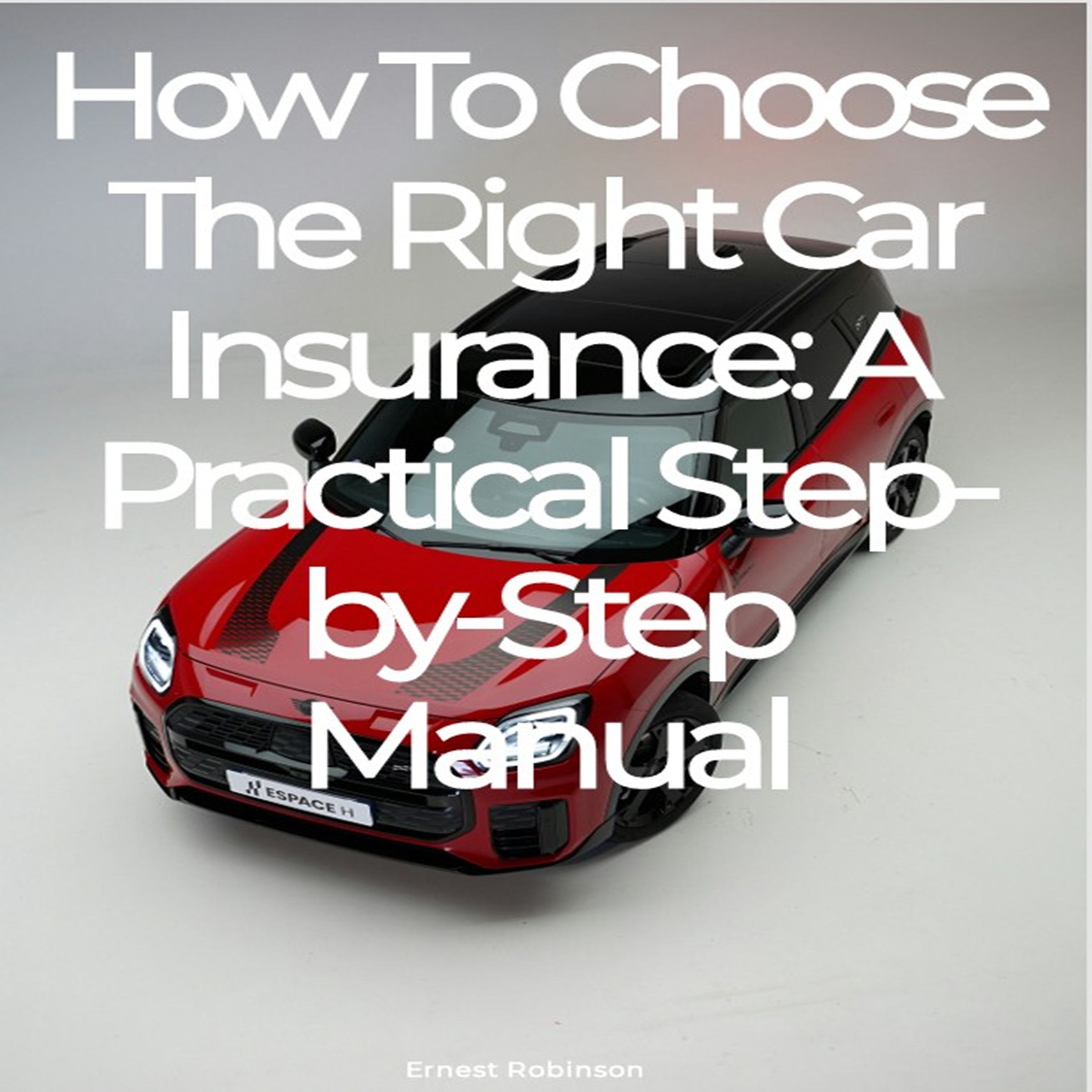 How To Choose The Right Car Insurance: A Practical Step-by- Step Manual