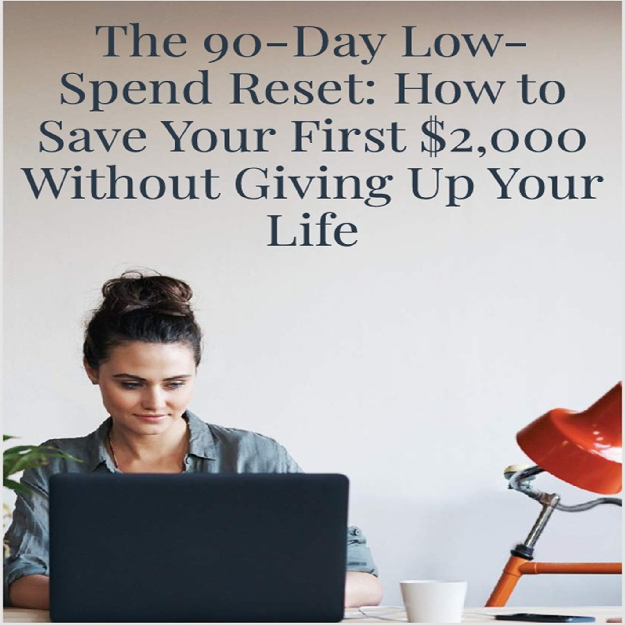 The 90-Day Low- Spend Reset: How to Save Your First $2,000 Without Giving Up Your Life